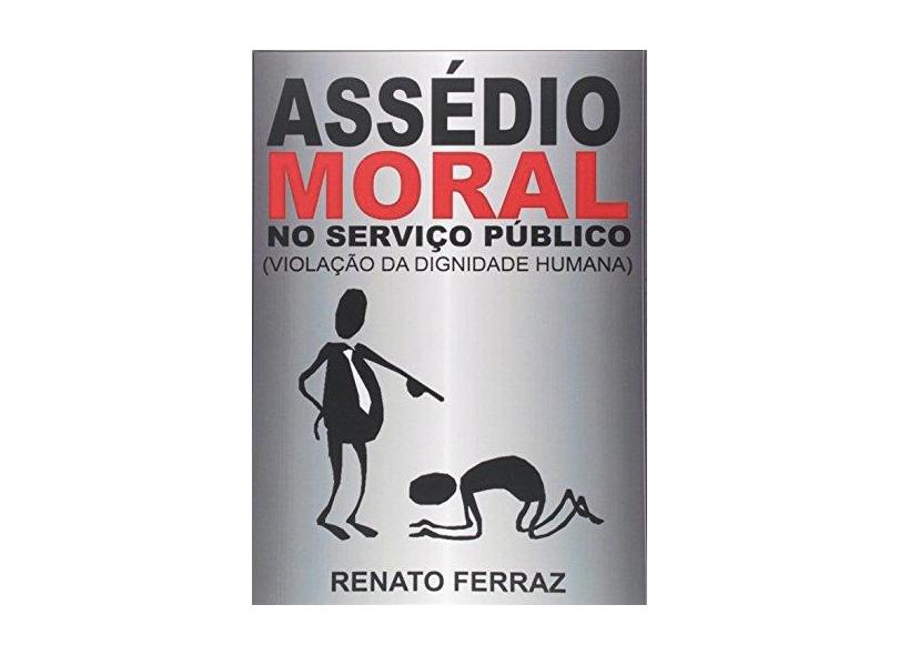 eBook ASSÉDIO MORAL NO SERVIÇO PÚBLICO (VIOLAÇÃO DA DIGNIDADE HUMANA) - Renato Otavio Da Gama Ferraz - 9788591695539