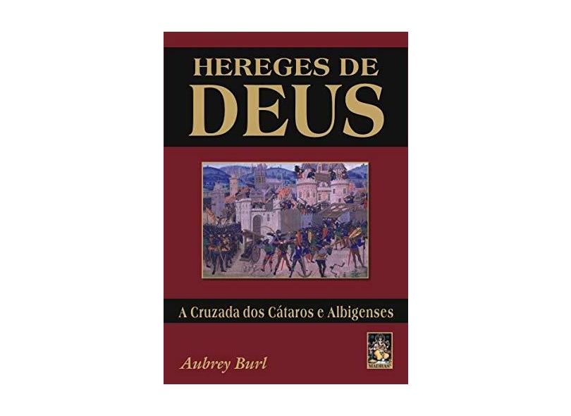 Hereges de Deus - A Cruzada dos Cátaros e Albigenses - Burl, Aubrey - 9788573747454