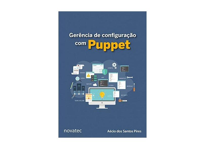Gerência de Configuração com Puppet: Aprenda a Gerenciar a Configuração de Aplicações e Serviços com Puppet - Aécio Dos Santos Pires - 9788575226247
