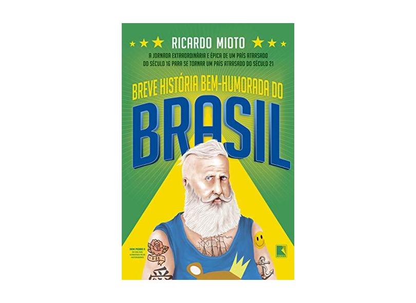 Breve história bem-humorada do Brasil: A jornada extraordinária de um país atrasado do século 16 para se tornar um país atrasado do século 21 - Ricardo Mioto - 9788501115997