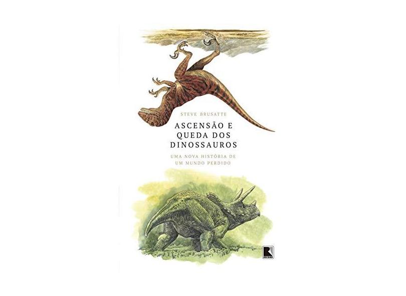 Ascensão e queda dos dinossauros: Uma nova história de um mundo perdido - Steve Brusatte - 9788501115102