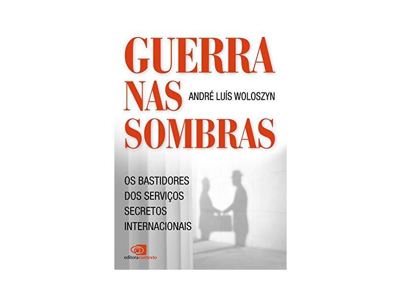 Guerra nas Sombras: Os Bastidores dos Serviços Secretos Internacionais - André Luís Woloszyn - 9788572448055