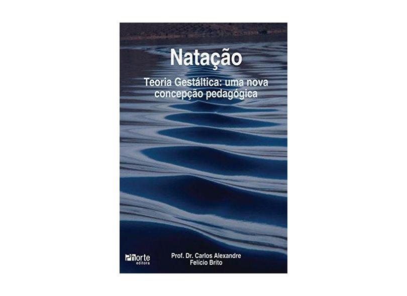 Natação - Teoria Gestáltica: Uma Nova Concepção Pedagógica - Carlos Alexandre Felício Brito - 9788576551539