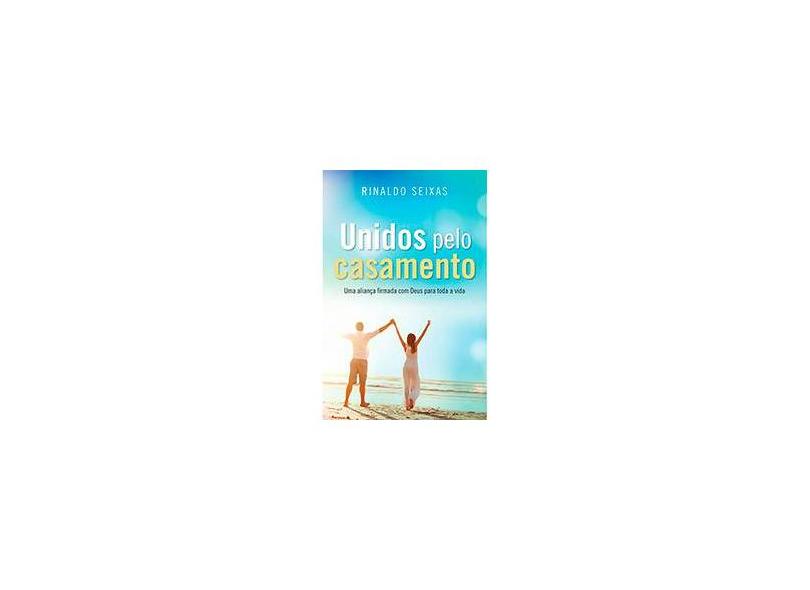 Unidos Pelo Casamento - Uma Aliança Firmada Com Deus Para Toda A Vida - Seixas, Rinaldo - 9788543300474