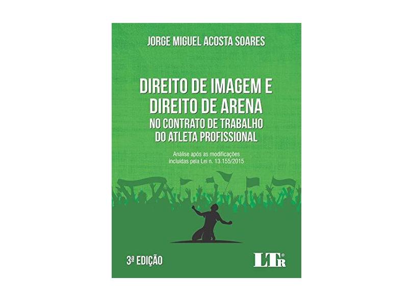 Direito de Imagem e Direito de Arena no Contrato de Trabalho do Atleta Profissional - Jorge Miguel Acosta Soares - 9788536196244