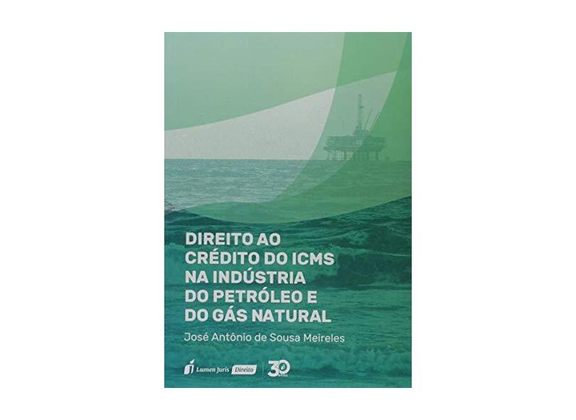 Direito ao Crédito do Icms na Indústria do Petróleo e do Gás Natural. 2018 - José Antônio De Sousa Meireles - 9788551910405