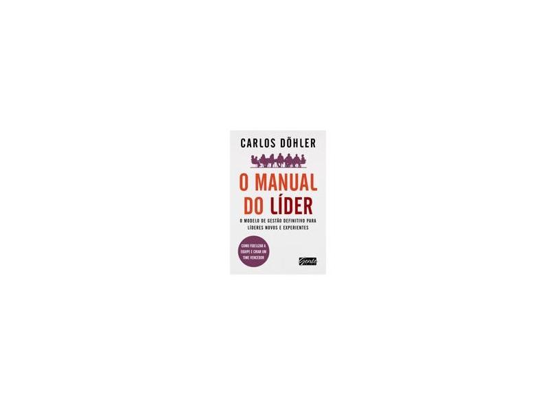 O Manual do Líder - o Modelo de Gestão Definitivo Para Líderes Novos e Experientes - Döhler, Carlos - 9788573129786
