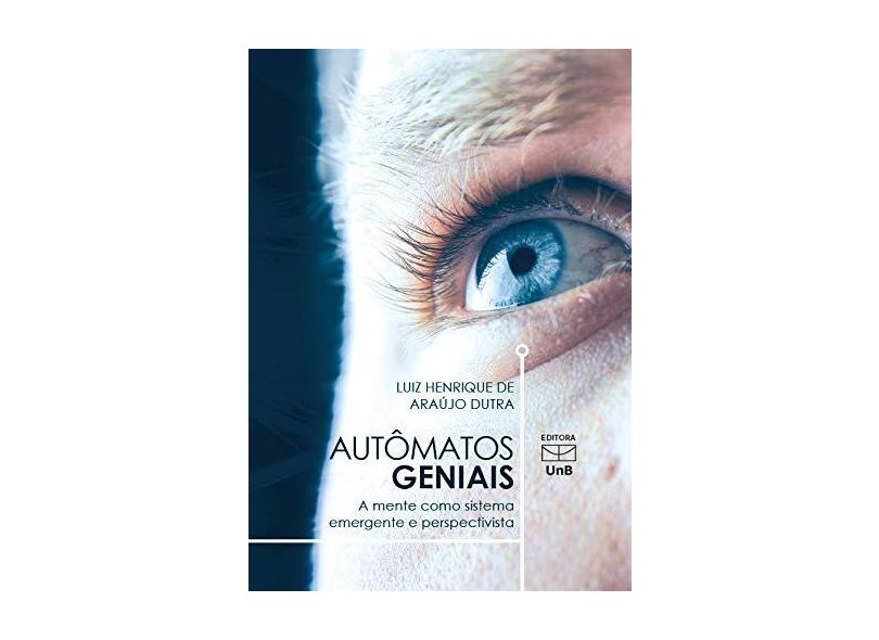Autômatos Geniais. A Mente Como Sistema Emergente e Perspectiva - Luiz Henrique Araujo Dutra - 9788523012229