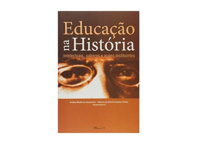 Educação na História: Intelectuais, Saberes e Ações Instituintes - Arlette Medeiros Gasparello - 9788574787572
