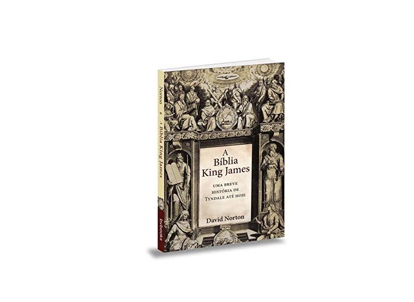 Bíblia King James, A: Uma Breve História de Tyndale Até Hoje - David Norton - 9788581580418