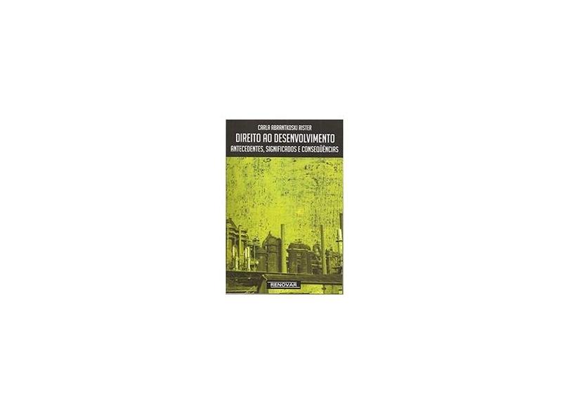 Direito ao Desenvolvimento - Antecedentes , Significados e Conseqüências - Rister, Carla Abrantkoski - 9788571476066