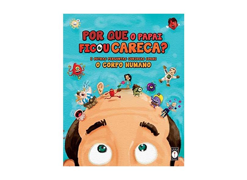 Por Que o Papai Ficou Careca? - e Outras Perguntas Curiosas Sobre o Corpo Humano - Uba, Clarice - 9788591967209