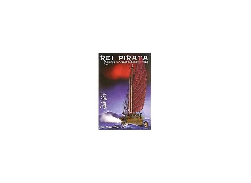 Rei Pirata - Coxinga e a Queda da Dinastia Ming - Clements, Jonathan - 9788573749595