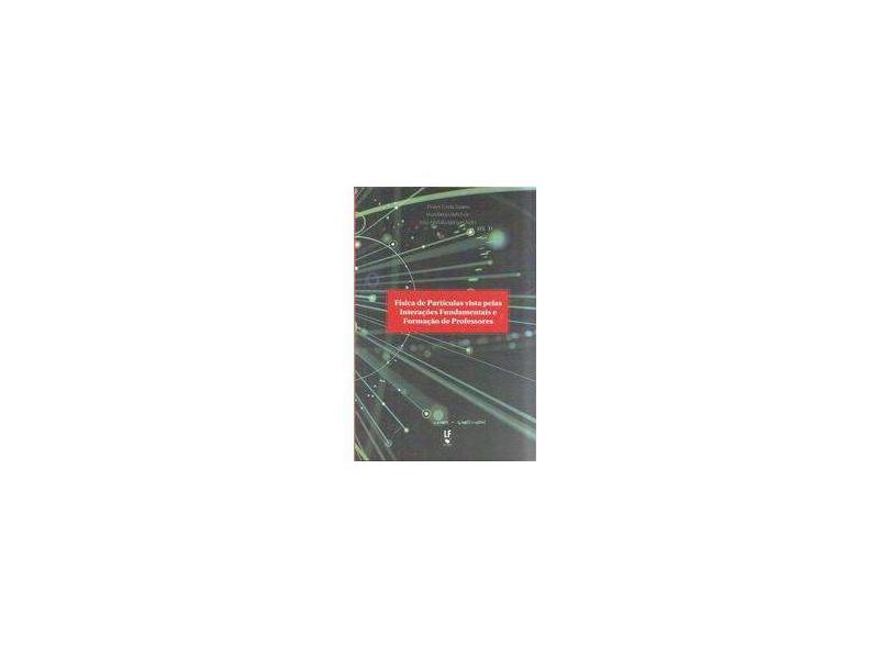Física de Partículas Vista Pelas Interações Fundamentais e Formação de Professores - Thales Costa Soares - 9788578615260