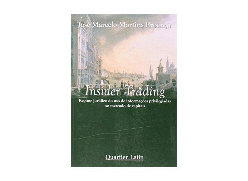 Insider Trading - Regime Jurídico do Uso de Informações Privilegiadas no Mercado de Capitais - Proença, José Marcelo Martins - 9788576740155