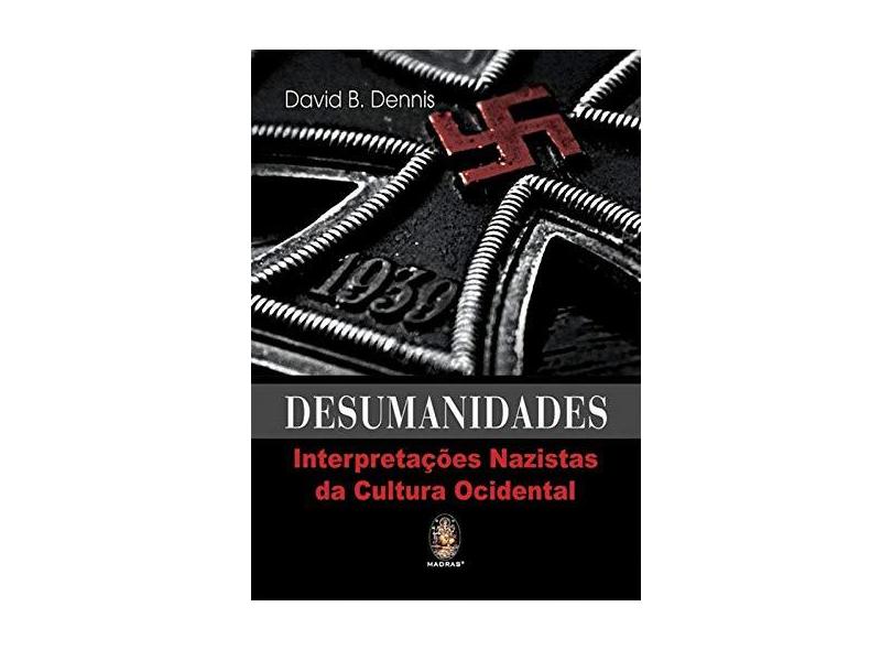 Desumanidades: Interpretações Nazistas da Cultura Ocidental - David B. Dennis - 9788537009062