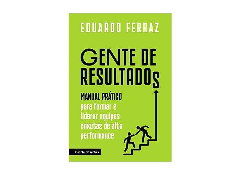 Gente De Resultados - Manual Prático Para Formar E Liderar Equipes Enxutas De Alta Performance - Ferraz,eduardo - 9788542212716