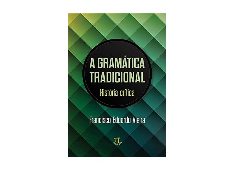 Gramática Tradicional. História Crítica - Francisco Vieira - 9788579341397