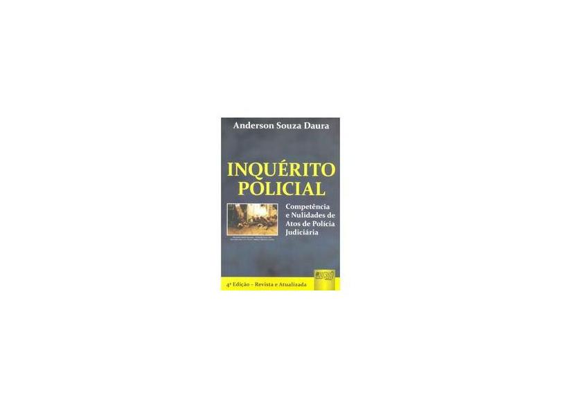 Inquérito Policial - Competência e Nulidades de Atos de Polícia Judiciária - 4ª Ed. - Daura, Anderson Souza - 9788536234441