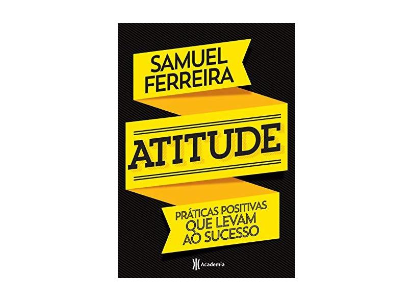 Atitude - Praticas Positivas Que Levam Ao Sucesso - Ferreira, Samuel - 9788542210491