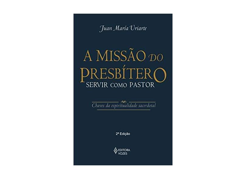 A Missão do Presbítero: Servir Como Pastor - Chaves da Espitualidade Sacerdotal - Juan María Uriarte - 9788532646248