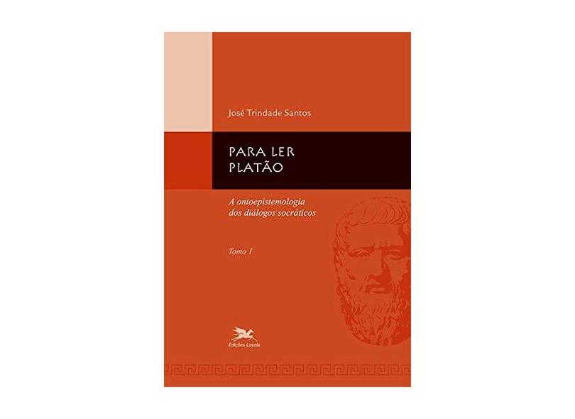 Para Ler Platão - Tomo I - A Ontoepistemologia dos Diálogos Socráticos - Santos, Jose Trindade - 9788515035342