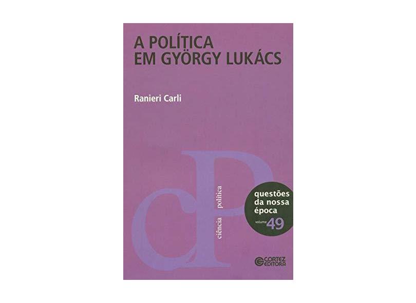 A Política Em György Lukács - Questões da Nossa Época - Vol. 49 - Carli, Ranieri - 9788524920240