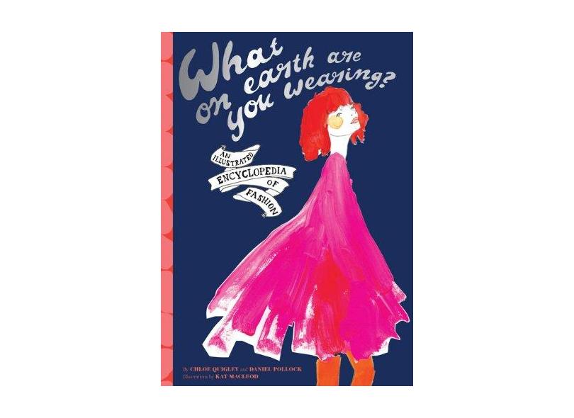 What on Earth Are You Wearing?: An Illustrated Encyclopedia of Fashion - Chloe Quigley - 9781452108810