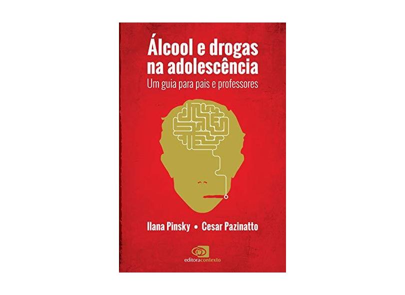 Álcool e Drogas na Adolescência - Um Guia Para Pais e Professores - Pinsky,  Ilana; Pazinatto,  Cesar - 9788572448789