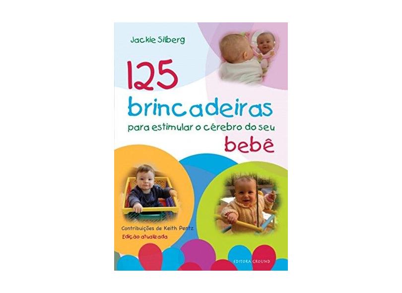 125 Brincadeiras Para Estimular o Cérebro do Seu Bebê - 3ª Ed. 2014 - Silberg, Jackie - 9788571872325