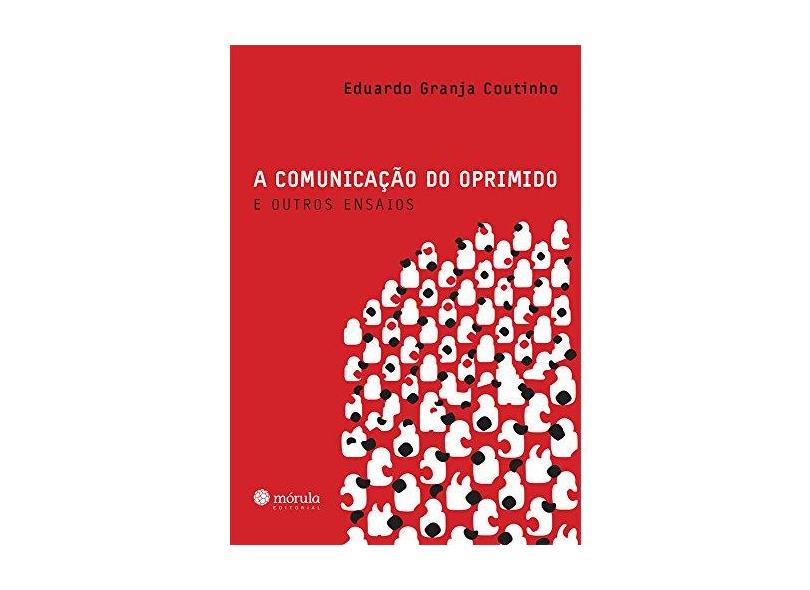 A Comunicação do Oprimido e Outros Ensaios - Coutinho, Eduardo Granja - 9788565679251