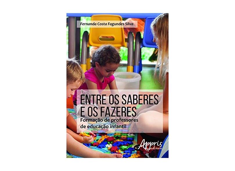 Entre os Saberes e os Fazeres. Formação de Professores de Educação Infantil - Fernanda Costa Fagundes Silva - 9788581929903