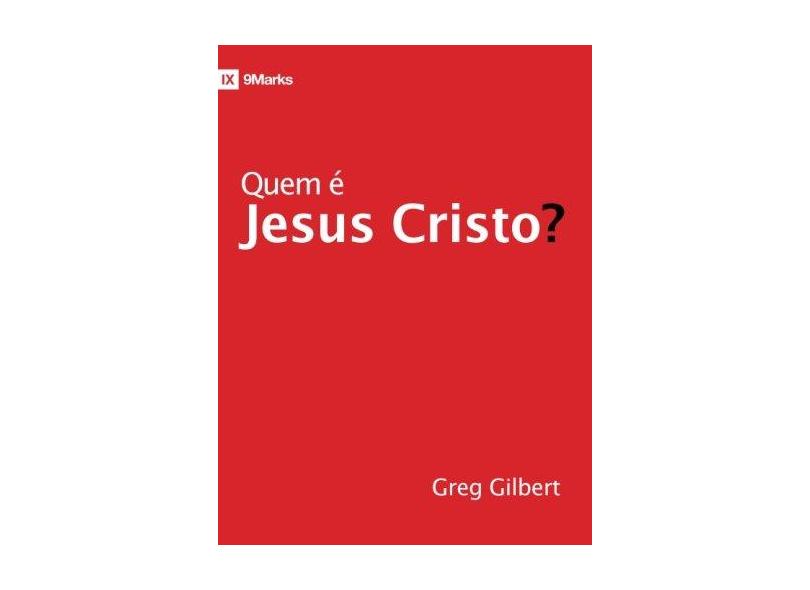 Quem É Jesus Cristo? - Greg Gilbert - 9788581322872