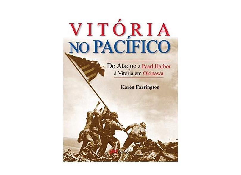 Segunda Guerra Mundial - Vitória no Pacífico: Do Ataque a Pearl Harbor à Vitória em Okinawa - Karen Farrington - 9788576802334