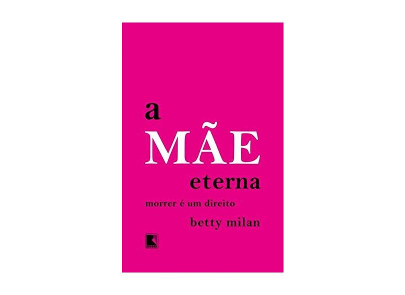 A Mãe Eterna - Morrer É Um Direito - Milan, Betty - 9788501107237