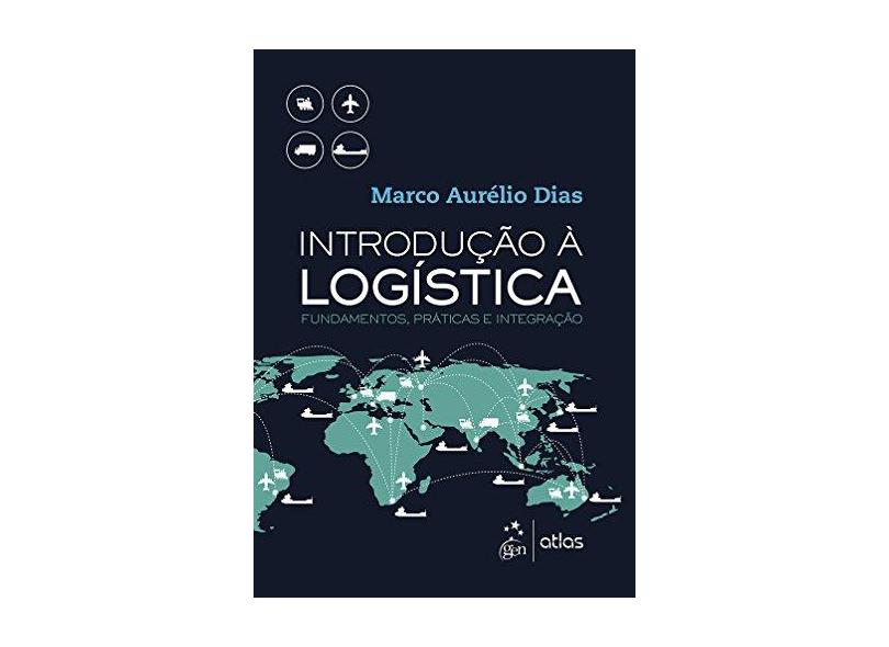 Introdução À Logística - Fundamentos, Práticas e Integração - Dias, Marco Aurélio; - 9788597009156