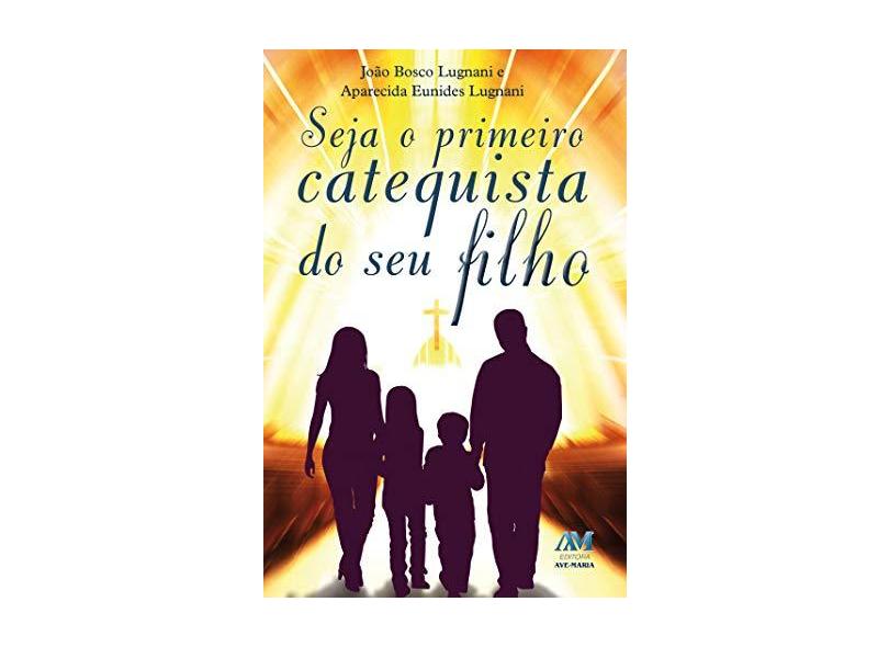 Seja o Primeiro Catequista do seu Filho - João Bosco Lugnani - 9788527614634