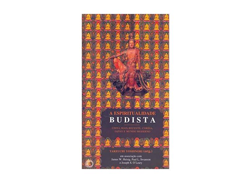 A Espiritualidade Budista: China Mais Recente, Coréia, Japão e Mundo Moderno - Takeuchi Yoshinori - 9788527307932