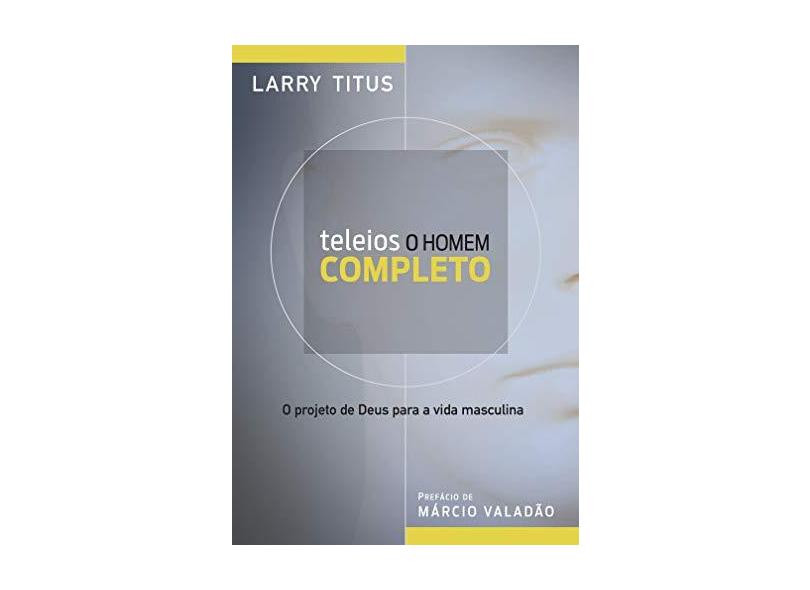 Teleios - o Homem Completo - Titus, Larry; Titus, Larry - 9788573259100