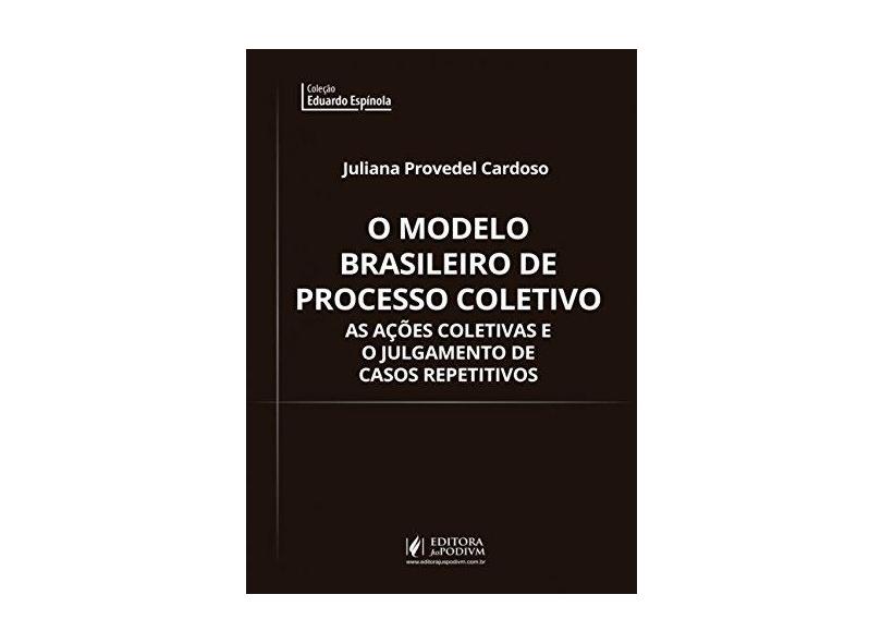 O Modelo Brasileiro de Processo Coletivo: As Ações Coletivas e o Julgamento de Casos Repetitivos - Juliana Provedel Cardoso - 9788544221860