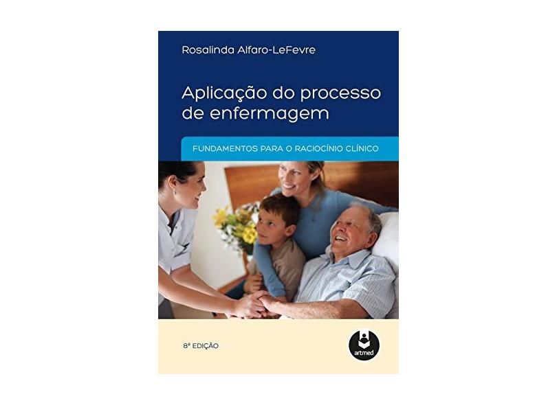 Aplicação do Processo de Enfermagem: Fundamentos para o Raciocínio Clínico - Rosalinda Alfaro-lefevre - 9788582710821
