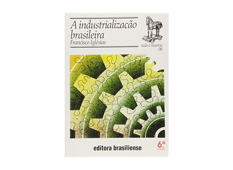 A Industrialização Brasileira - Col. Tudo É História - Iglesias, Francisco - 9788511020984