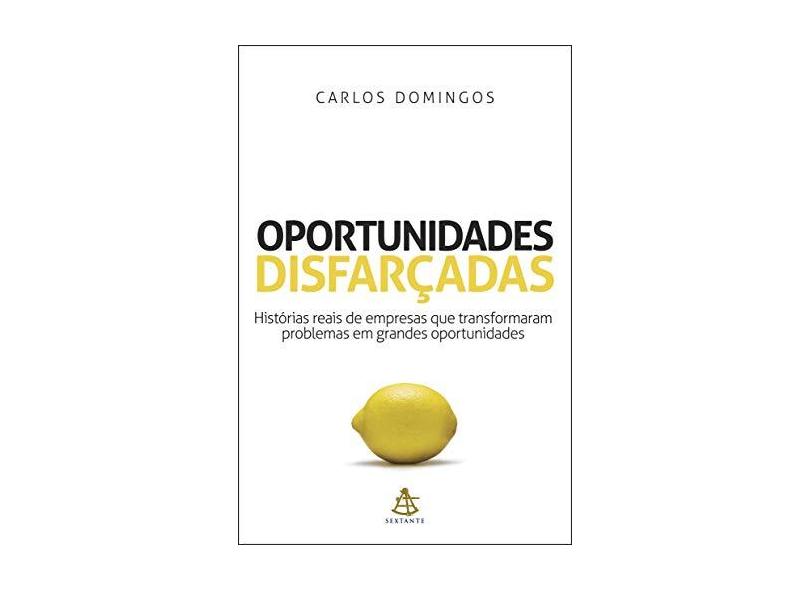 Oportunidades Disfarçadas - Histórias Reais de Empresas que Transformaram Problemas em Grandes... - Domingos, Carlos - 9788575424858