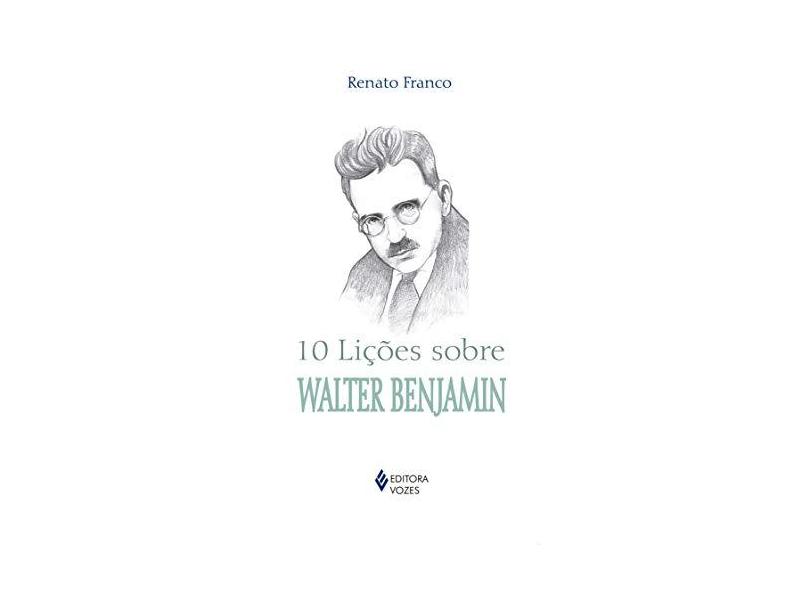 10 Lições Sobre Walter Benjamin - Col. 10 Lições - Franco, Renato - 9788532650481