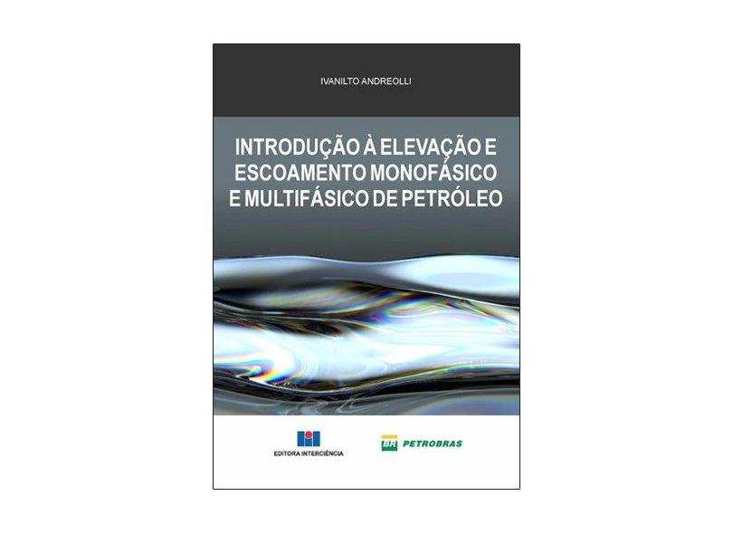 Introdução à Elevação e Escoamento Monofásico e Multifásico de Petróleo - Ivanilto Andreolli - 9788571933880
