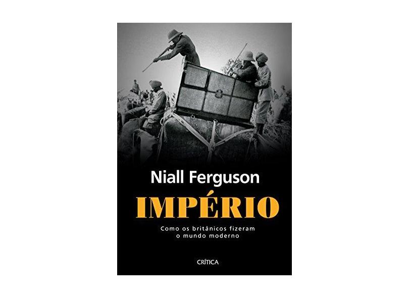 Império - Como Os Britânicos Fizeram o Mundo Moderno - Ferguson, Niall - 9788542208405