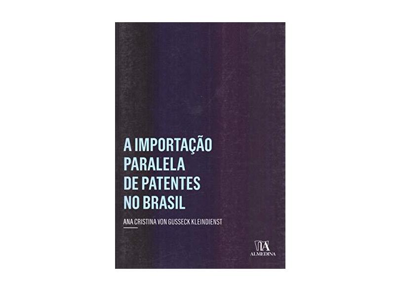 A Importação Paralela De Patentes No Brasil - Kleindienst, Ana Cristina Von Gusseck - 9788584932597