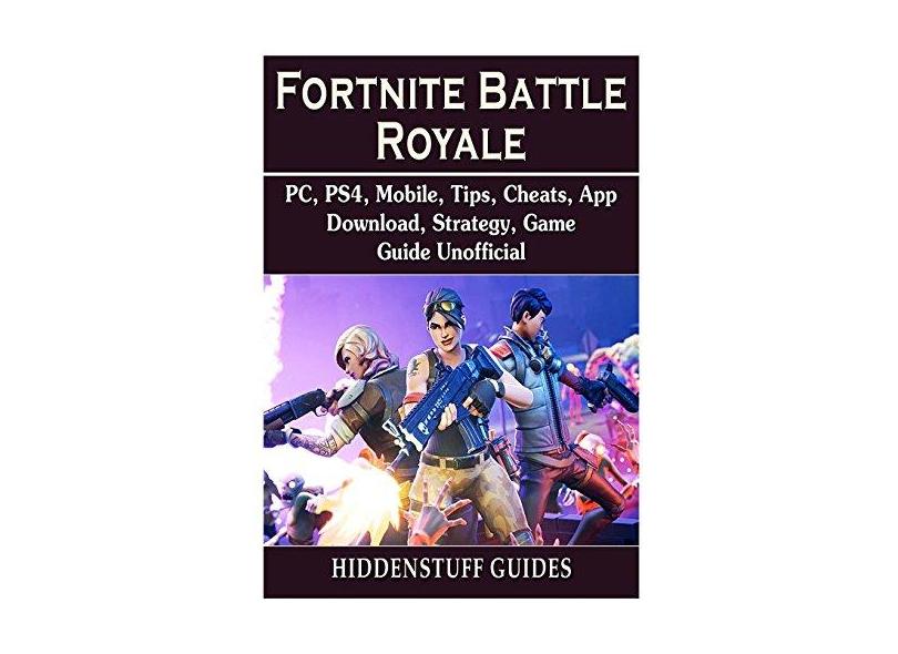 Fortnite Battle Royale, PC, PS4, Mobile, Tips, Cheats, App, Download, Strategy, Game Guide Unofficial - Hiddenstuff Guides - 9781387958955