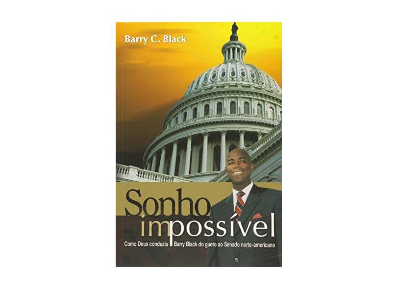 Sonho Impossível - Como Deus Conduziu Barry Black do Gueto ao Senado Norte-americano - 2ª Ed. 2013 - Barry, Black C. - 9788534517881