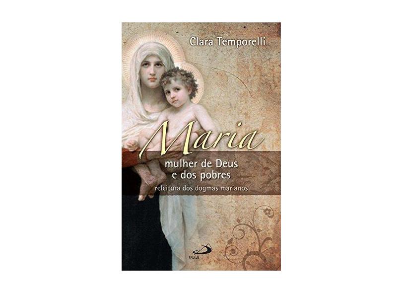 Maria: Mulher de Deus e dos Pobres: Releitura dos Dogmas Marianos - Clara Temporelli - 9788534931465